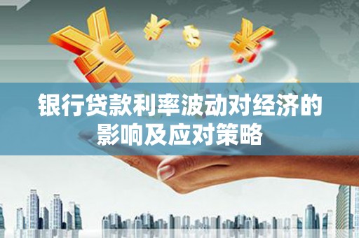淮安银行贷款利率波动对经济的影响及应对策略