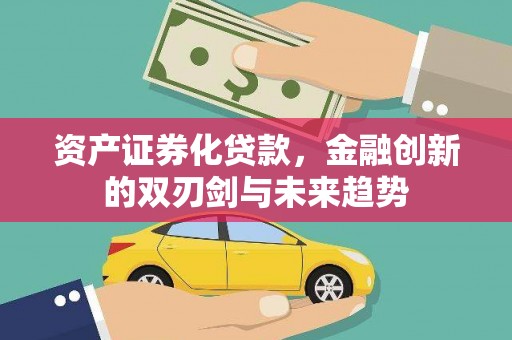 淮安资产证券化贷款，金融创新的双刃剑与未来趋势