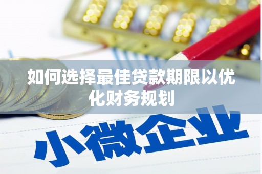 淮安如何选择最佳贷款期限以优化财务规划