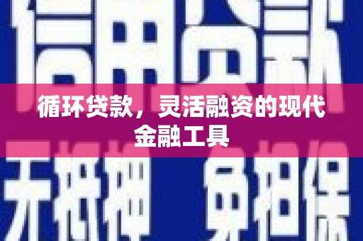 淮安循环贷款，灵活融资的现代金融工具