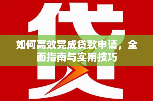 淮安如何高效完成贷款申请，全面指南与实用技巧
