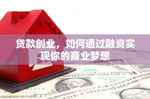 淮安贷款创业，如何通过融资实现你的商业梦想