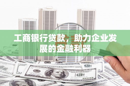 淮安工商银行贷款，助力企业发展的金融利器