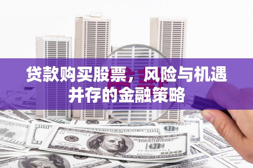 淮安贷款购买股票，风险与机遇并存的金融策略