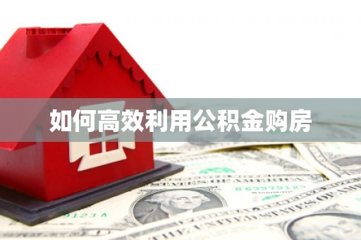 淮安如何高效利用公积金购房