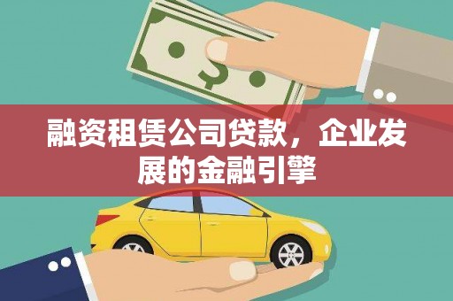 淮安融资租赁公司贷款，企业发展的金融引擎