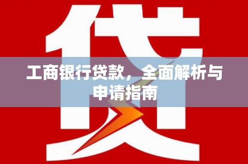 淮安工商银行贷款，全面解析与申请指南