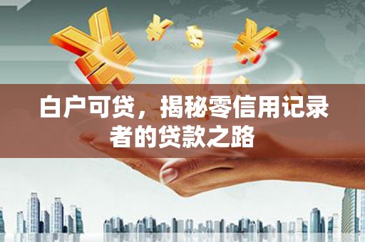淮安白户可贷，揭秘零信用记录者的贷款之路
