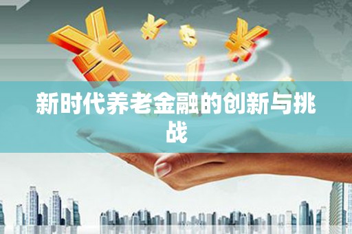 淮安新时代养老金融的创新与挑战