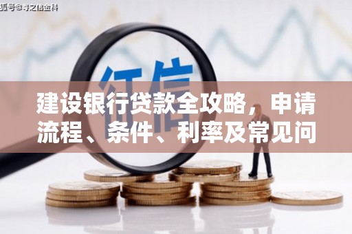 淮安建设银行贷款全攻略，申请流程、条件、利率及常见问题解答