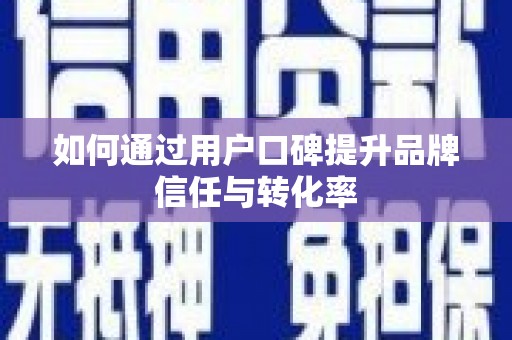 淮安如何通过用户口碑提升品牌信任与转化率