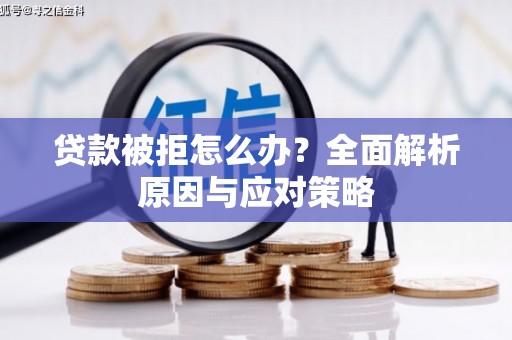 淮安贷款被拒怎么办？全面解析原因与应对策略