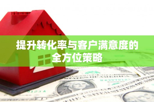淮安提升转化率与客户满意度的全方位策略
