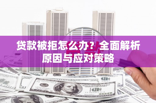 淮安贷款被拒怎么办？全面解析原因与应对策略