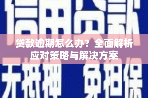 淮安贷款逾期怎么办？全面解析应对策略与解决方案
