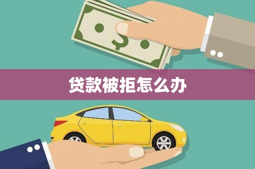 淮安贷款被拒怎么办