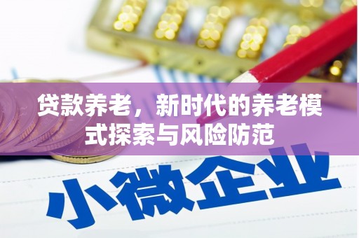 淮安贷款养老，新时代的养老模式探索与风险防范