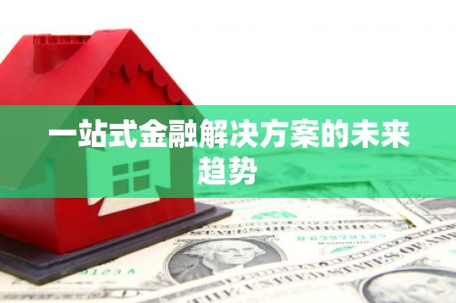 淮安一站式金融解决方案的未来趋势