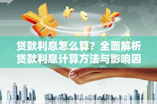 淮安贷款利息怎么算？全面解析贷款利息计算方法与影响因素