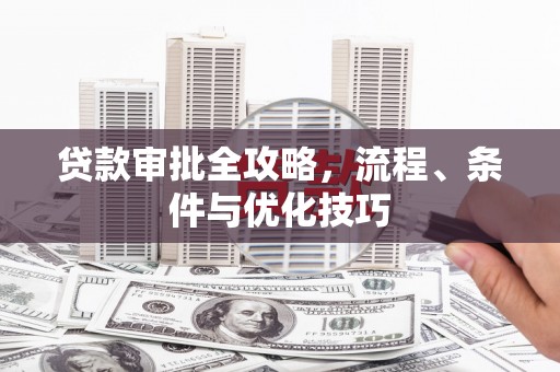 淮安贷款审批全攻略，流程、条件与优化技巧
