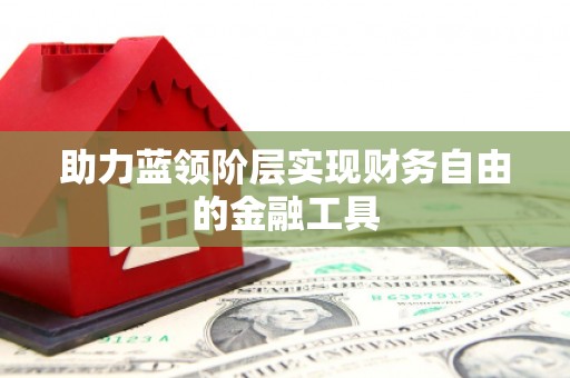 淮安助力蓝领阶层实现财务自由的金融工具