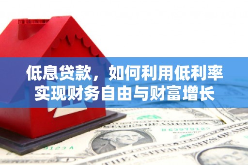 淮安低息贷款，如何利用低利率实现财务自由与财富增长