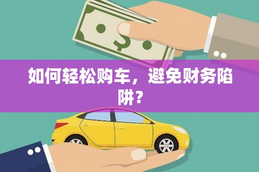 淮安如何轻松购车，避免财务陷阱？