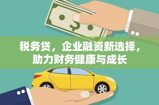 淮安税务贷，企业融资新选择，助力财务健康与成长