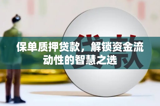淮安保单质押贷款，解锁资金流动性的智慧之选