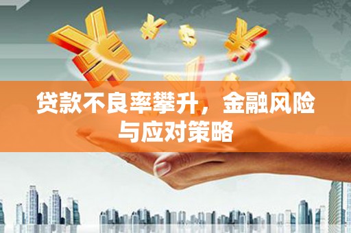 淮安贷款不良率攀升，金融风险与应对策略