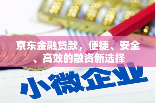 淮安京东金融贷款，便捷、安全、高效的融资新选择