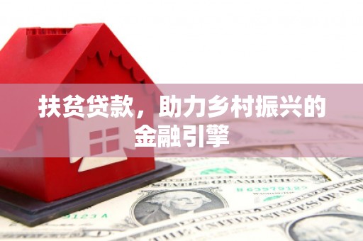 淮安扶贫贷款，助力乡村振兴的金融引擎