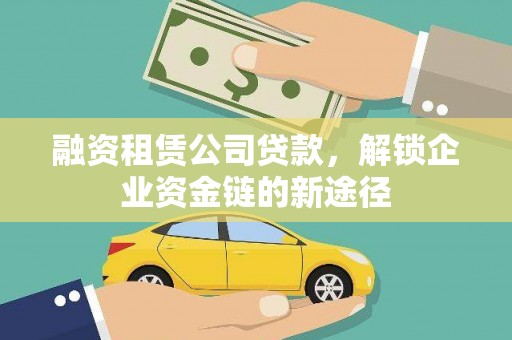 淮安融资租赁公司贷款，解锁企业资金链的新途径