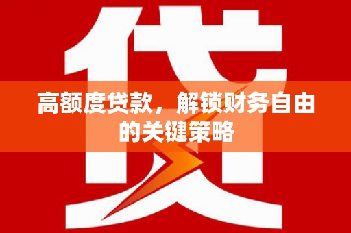 淮安高额度贷款，解锁财务自由的关键策略