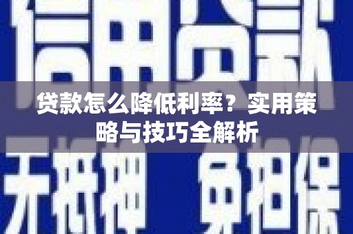 淮安贷款怎么降低利率？实用策略与技巧全解析